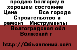 продаю болгарку в хорошем состояние › Цена ­ 1 500 - Все города Строительство и ремонт » Инструменты   . Волгоградская обл.,Волжский г.